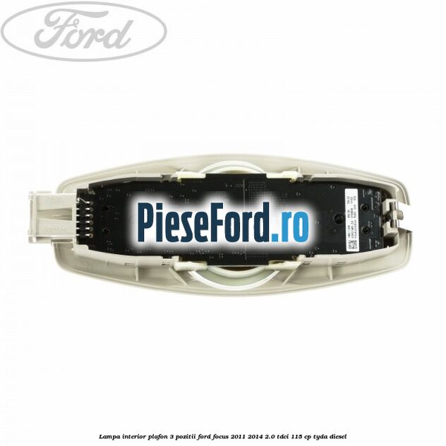 Lampa interior plafon 3 pozitii Ford Focus 2011-2014 2.0 TDCi 115 cp Lampa interior plafon 3 pozitii Ford Focus 2011-2014 2.0 TDCi 115 cp TYDA diesel