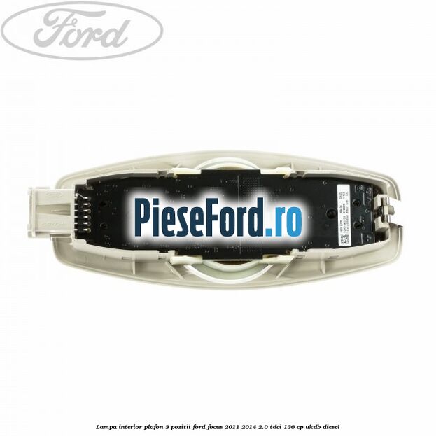 Lampa interior plafon 3 pozitii Ford Focus 2011-2014 2.0 TDCi 136 cp UKDB diesel