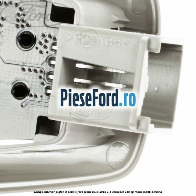 Lampa interior plafon 3 pozitii Ford Focus 2014-2018 1.5 EcoBoost 150 cp M8DA, M8DB benzina