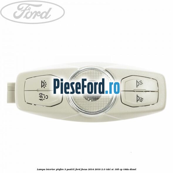 Lampa interior plafon 3 pozitii Ford Focus 2014-2018 2.0 TDCi ST 185 cp T8DA diesel