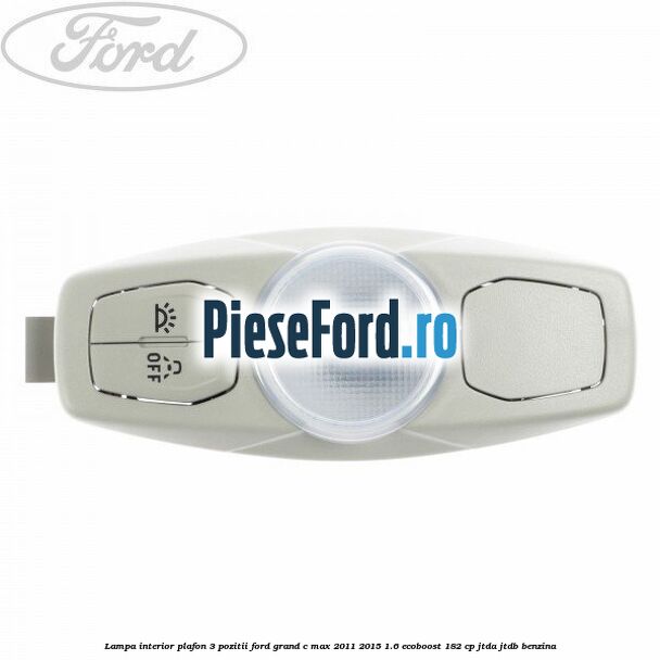 Lampa interior plafon 3 pozitii Ford Grand C-Max 2011-2015 1.6 EcoBoost 182 cp JTDA, JTDB benzina