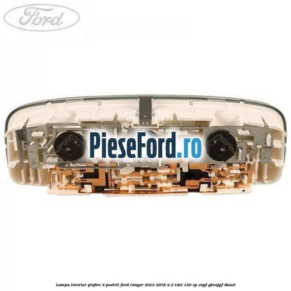 Lampa interior plafon 3 pozitii Ford Ranger 2012-2015 2.2 TDCi 120 cp ENPF, GBVAJPF diesel