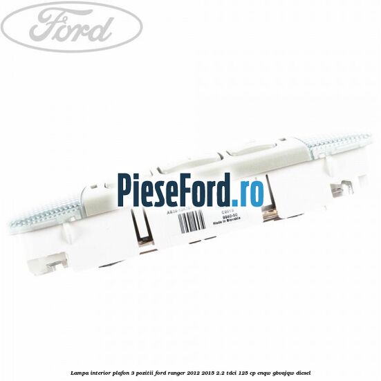 Lampa interior plafon 3 pozitii Ford Ranger 2012-2015 2.2 TDCi 125 cp ENQW, GBVAJQW diesel