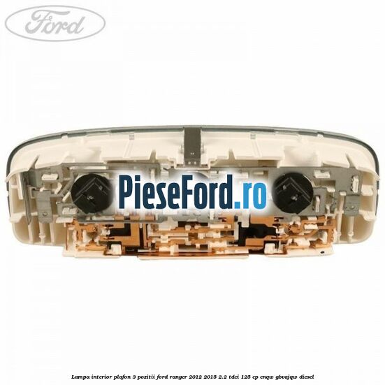 Lampa interior plafon 3 pozitii Ford Ranger 2012-2015 2.2 TDCi 125 cp ENQW, GBVAJQW diesel
