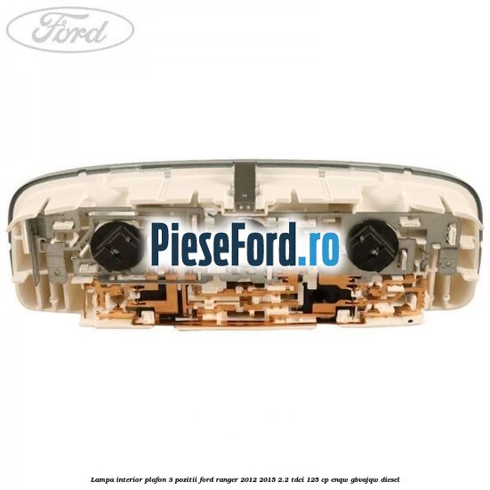 Lampa interior plafon 3 pozitii Ford Ranger 2012-2015 2.2 TDCi 125 cp ENQW, GBVAJQW diesel