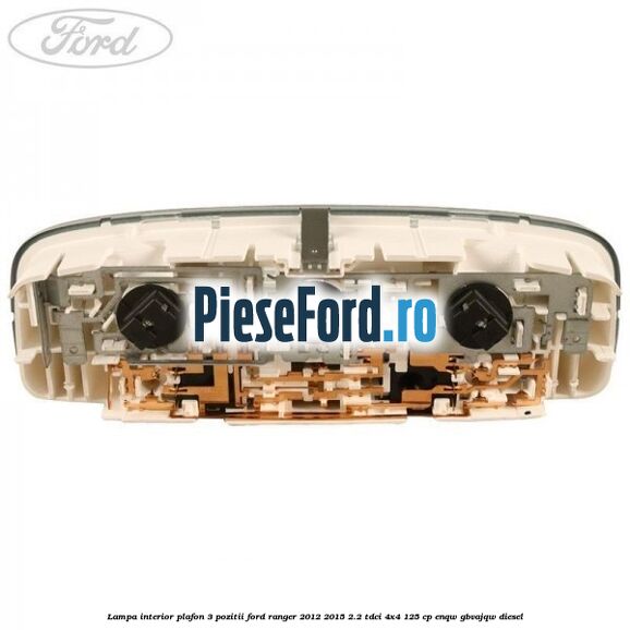 Lampa interior plafon 3 pozitii Ford Ranger 2012-2015 2.2 TDCi 4x4 125 cp ENQW, GBVAJQW diesel