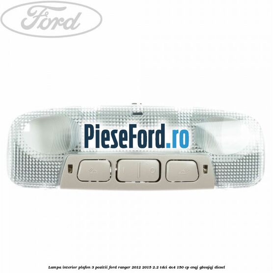Lampa interior plafon 3 pozitii Ford Ranger 2012-2015 2.2 TDCi 4x4 150 cp ENQJ, GBVAJQJ diesel