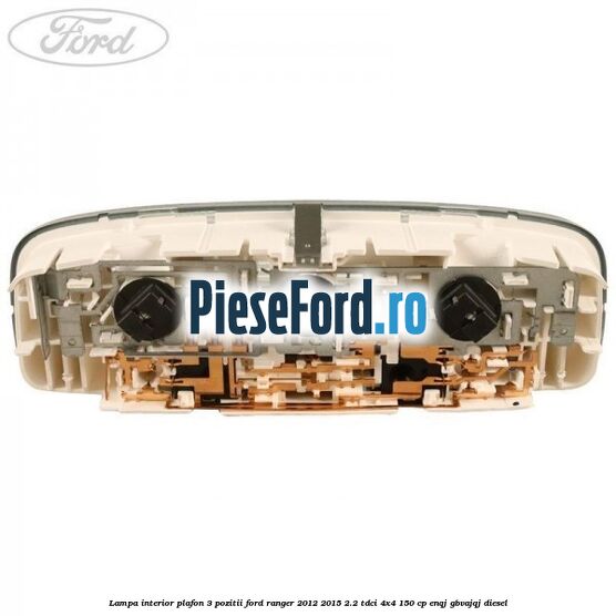 Lampa interior plafon 3 pozitii Ford Ranger 2012-2015 2.2 TDCi 4x4 150 cp Lampa interior plafon 3 pozitii Ford Ranger 2012-2015 2.2 TDCi 4x4 150 cp ENQJ, GBVAJQJ diesel