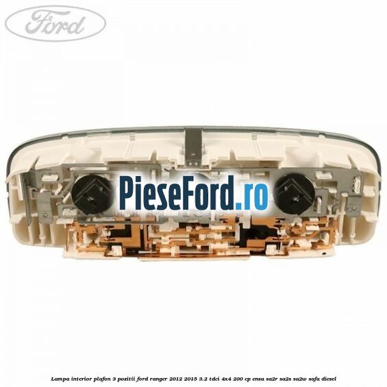 Lampa interior plafon 3 pozitii Ford Ranger 2012-2015 3.2 TDCi 4x4 200 cp ENSA, SA2R, SA2S, SA2W, SAFA diesel