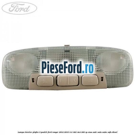 Lampa interior plafon 3 pozitii Ford Ranger 2012-2015 3.2 TDCi 4x4 200 cp ENSA, SA2R, SA2S, SA2W, SAFA diesel