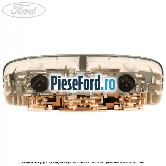 Lampa interior plafon 3 pozitii Ford Ranger 2012-2015 3.2 TDCi 4x4 200 cp ENSA, SA2R, SA2S, SA2W, SAFA diesel