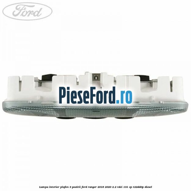 Lampa interior plafon 3 pozitii Ford Ranger 2016-2020 2.2 TDCi 131 cp Lampa interior plafon 3 pozitii Ford Ranger 2016-2020 2.2 TDCi 131 cp T22DD0P diesel
