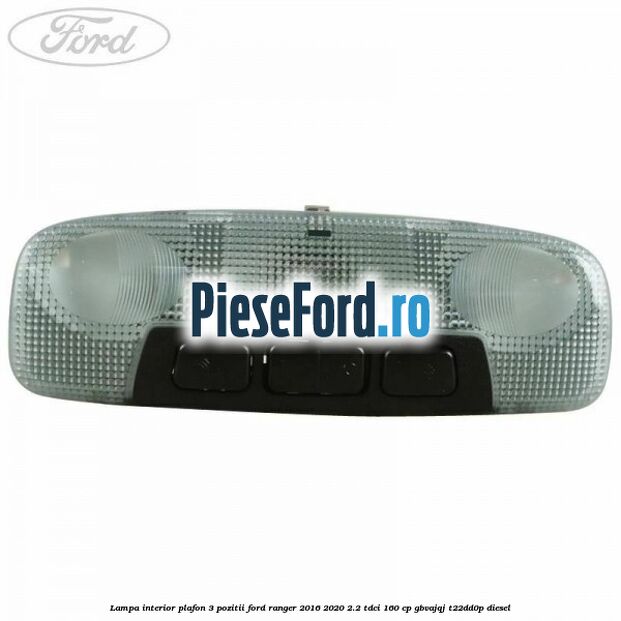 Lampa interior plafon 3 pozitii Ford Ranger 2016-2020 2.2 TDCi 160 cp Lampa interior plafon 3 pozitii Ford Ranger 2016-2020 2.2 TDCi 160 cp GBVAJQJ, T22DD0P diesel