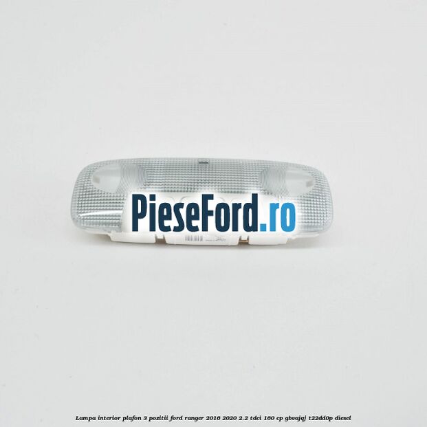 Lampa interior plafon 3 pozitii Ford Ranger 2016-2020 2.2 TDCi 160 cp GBVAJQJ, T22DD0P diesel
