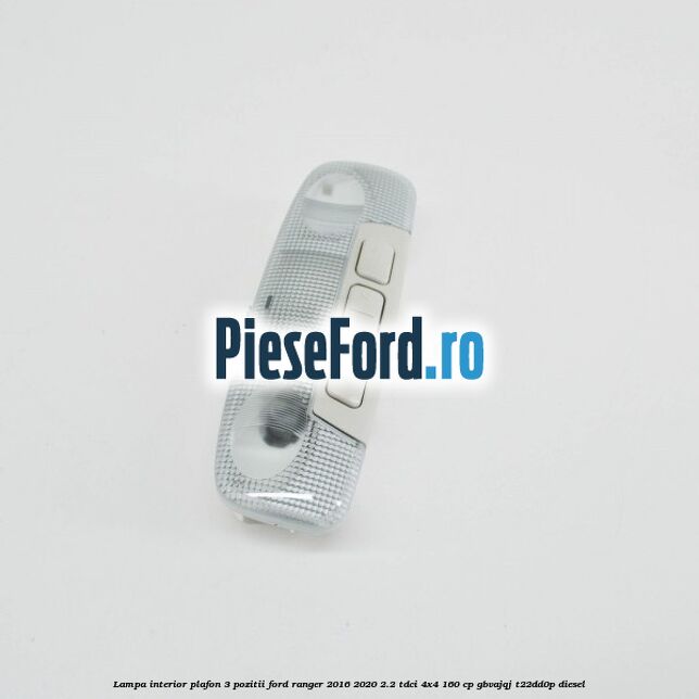 Lampa interior plafon 3 pozitii Ford Ranger 2016-2020 2.2 TDCi 4x4 160 cp GBVAJQJ, T22DD0P diesel