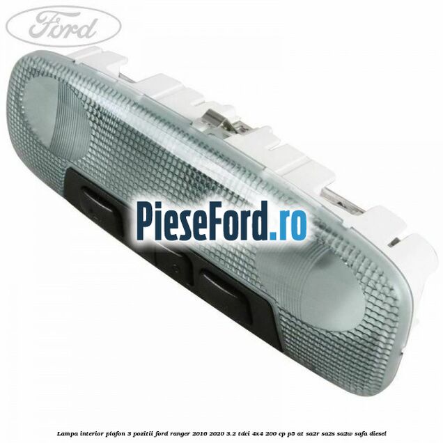 Lampa interior plafon 3 pozitii Ford Ranger 2016-2020 3.2 TDCi 4x4 200 cp P5-AT, SA2R, SA2S, SA2W, SAFA diesel