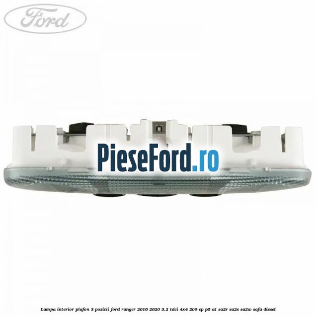 Lampa interior plafon 3 pozitii Ford Ranger 2016-2020 3.2 TDCi 4x4 200 cp Lampa interior plafon 3 pozitii Ford Ranger 2016-2020 3.2 TDCi 4x4 200 cp P5-AT, SA2R, SA2S, SA2W, SAFA diesel