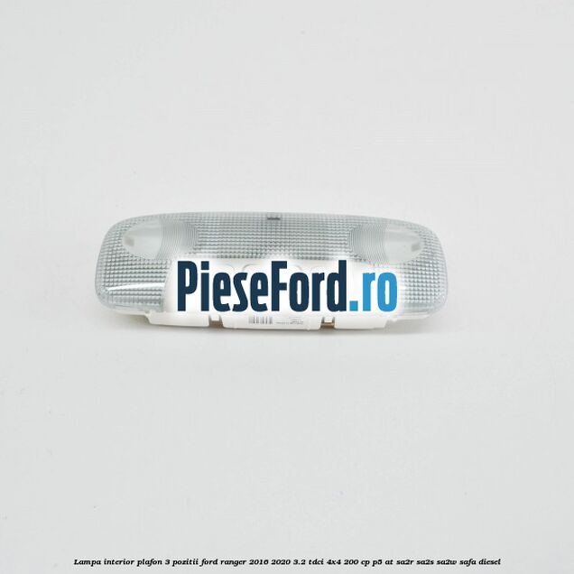 Lampa interior plafon 3 pozitii Ford Ranger 2016-2020 3.2 TDCi 4x4 200 cp P5-AT, SA2R, SA2S, SA2W, SAFA diesel