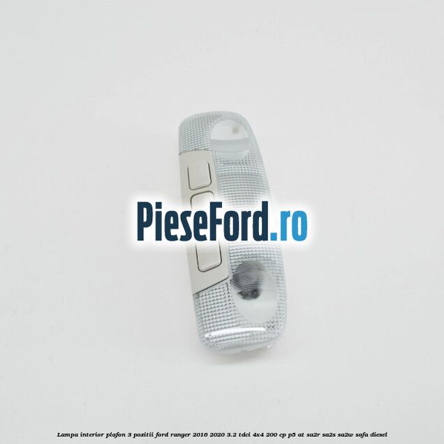 Lampa interior plafon 3 pozitii Ford Ranger 2016-2020 3.2 TDCi 4x4 200 cp Lampa interior plafon 3 pozitii Ford Ranger 2016-2020 3.2 TDCi 4x4 200 cp P5-AT, SA2R, SA2S, SA2W, SAFA diesel