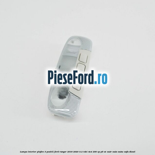 Lampa interior plafon 3 pozitii Ford Ranger 2016-2020 3.2 TDCi 4x4 200 cp Lampa interior plafon 3 pozitii Ford Ranger 2016-2020 3.2 TDCi 4x4 200 cp P5-AT, SA2R, SA2S, SA2W, SAFA diesel