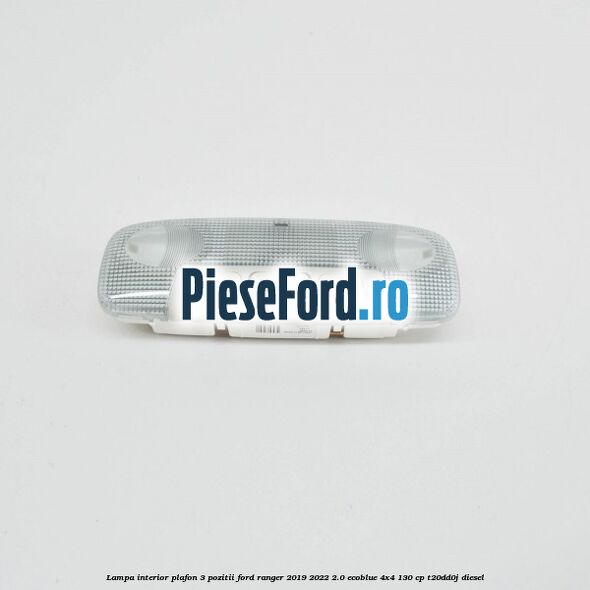 Lampa interior plafon 3 pozitii Ford Ranger 2019-2022 2.0 EcoBlue 4x4 130 cp T20DD0J diesel