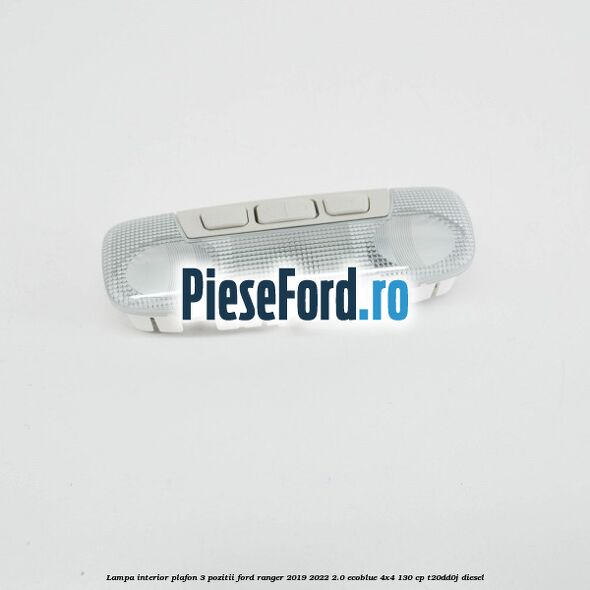 Lampa interior plafon 3 pozitii Ford Ranger 2019-2022 2.0 EcoBlue 4x4 130 cp T20DD0J diesel