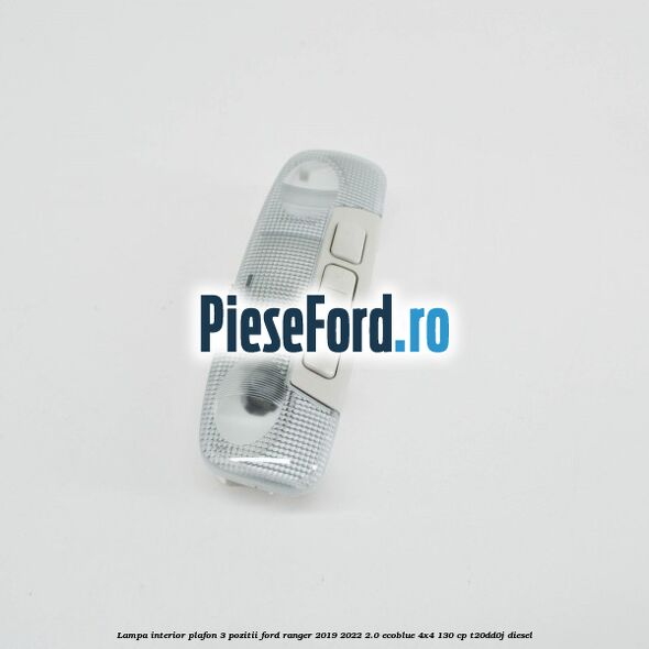 Lampa interior plafon 3 pozitii Ford Ranger 2019-2022 2.0 EcoBlue 4x4 130 cp T20DD0J diesel
