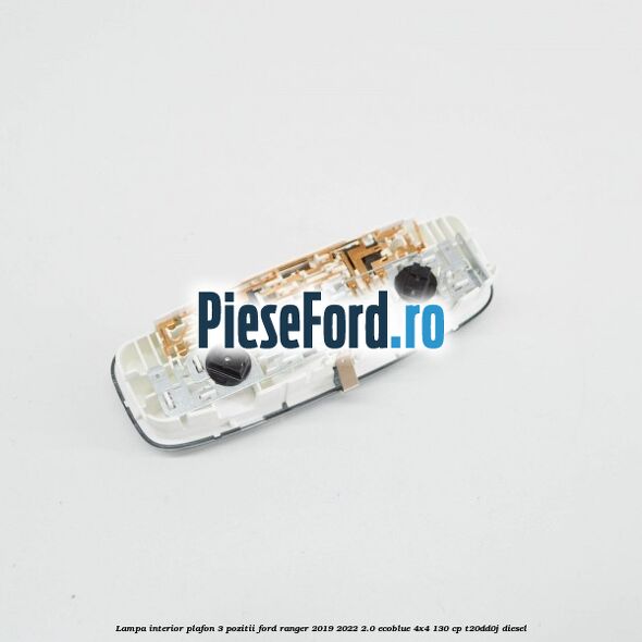 Lampa interior plafon 3 pozitii Ford Ranger 2019-2022 2.0 EcoBlue 4x4 130 cp T20DD0J diesel