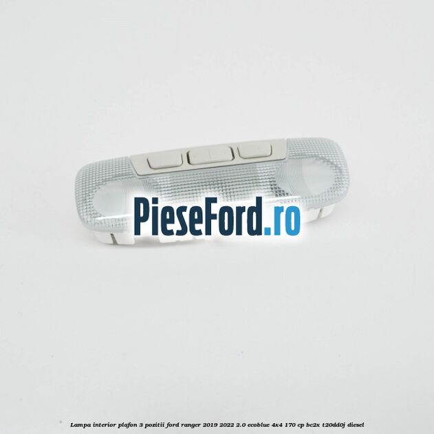 Lampa interior plafon 3 pozitii Ford Ranger 2019-2022 2.0 EcoBlue 4x4 170 cp BC2X, T20DD0J diesel