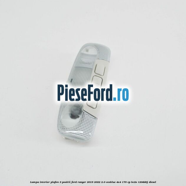 Lampa interior plafon 3 pozitii Ford Ranger 2019-2022 2.0 EcoBlue 4x4 170 cp BC2X, T20DD0J diesel