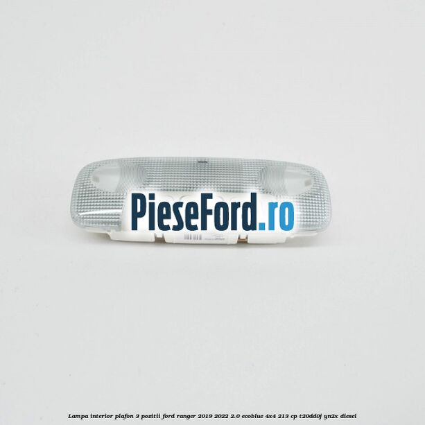 Lampa interior plafon 3 pozitii Ford Ranger 2019-2022 2.0 EcoBlue 4x4 213 cp T20DD0J, YN2X diesel