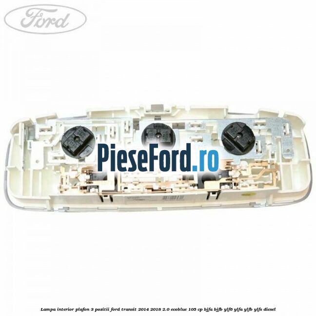 Lampa interior plafon 3 pozitii Ford Transit 2014-2018 2.0 EcoBlue 105 cp BJFA, BJFB, YLF6, YLFA, YLFB, YLFS diesel