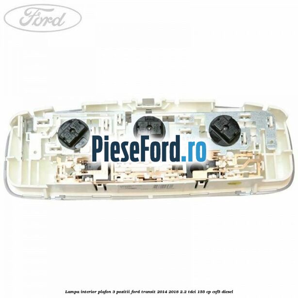 Lampa interior plafon 3 pozitii Ford Transit 2014-2018 2.2 TDCi 155 cp Lampa interior plafon 3 pozitii Ford Transit 2014-2018 2.2 TDCi 155 cp CVF5 diesel