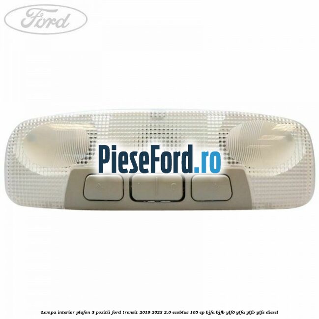 Lampa interior plafon 3 pozitii Ford Transit 2019-2023 2.0 EcoBlue 105 cp BJFA, BJFB, YLF6, YLFA, YLFB, YLFS diesel