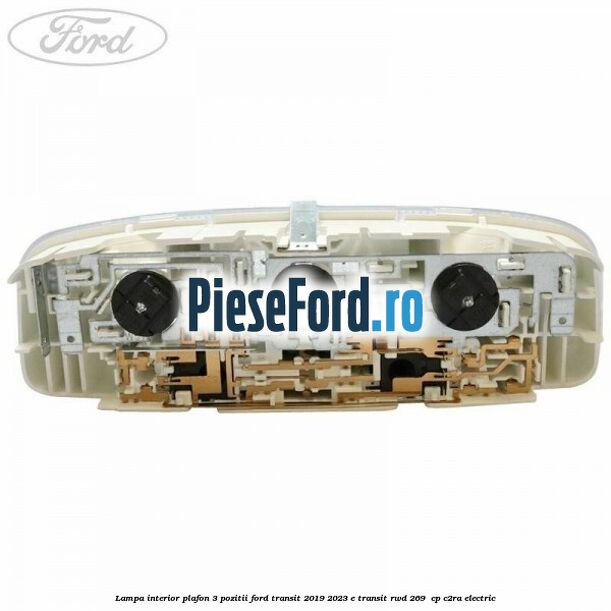 Lampa interior plafon 3 pozitii Ford Transit 2019-2023 E-TRANSIT RWD 269  cp C2RA electric
