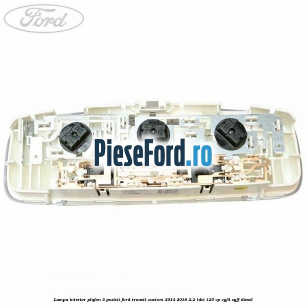 Lampa interior plafon 3 pozitii Ford Transit Custom 2014-2018 2.2 TDCi 125 cp CYF4, CYFF diesel