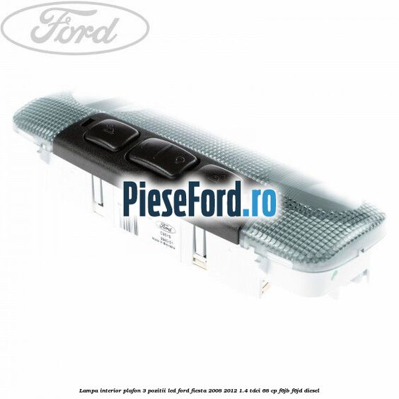 Lampa interior plafon 3 pozitii led Ford Fiesta 2008-2012 1.4 TDCi 68 cp Lampa interior plafon 3 pozitii led Ford Fiesta 2008-2012 1.4 TDCi 68 cp F6JB, F6JD diesel