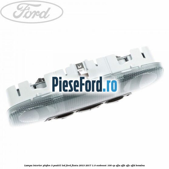 Lampa interior plafon 3 pozitii led Ford Fiesta 2013-2017 1.0 EcoBoost 100 cp SFJA, SFJB, SFJC, SFJD benzina