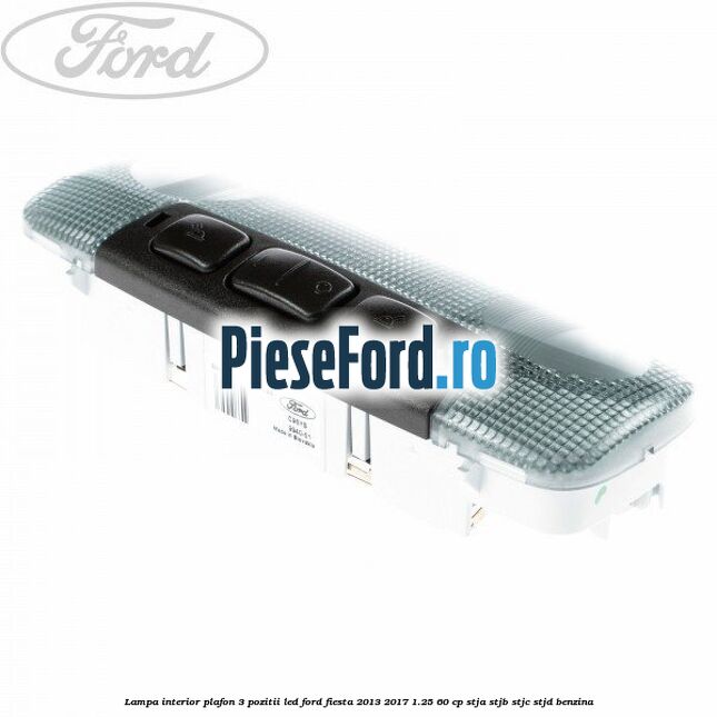 Lampa interior plafon 3 pozitii led Ford Fiesta 2013-2017 1.25 60 cp STJA, STJB, STJC, STJD benzina