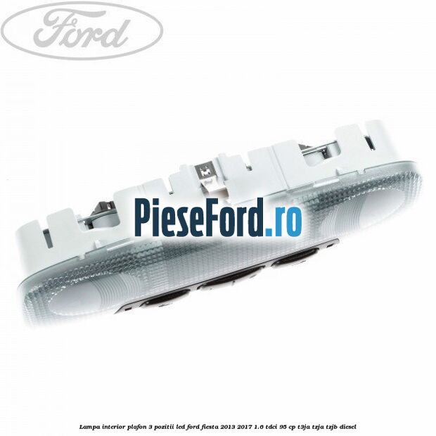 Lampa interior plafon 3 pozitii led Ford Fiesta 2013-2017 1.6 TDCi 95 cp T3JA, TZJA, TZJB diesel