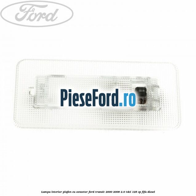 Lampa interior plafon cu conector Ford Transit 2000-2006 2.0 TDCi 125 cp FIFA diesel