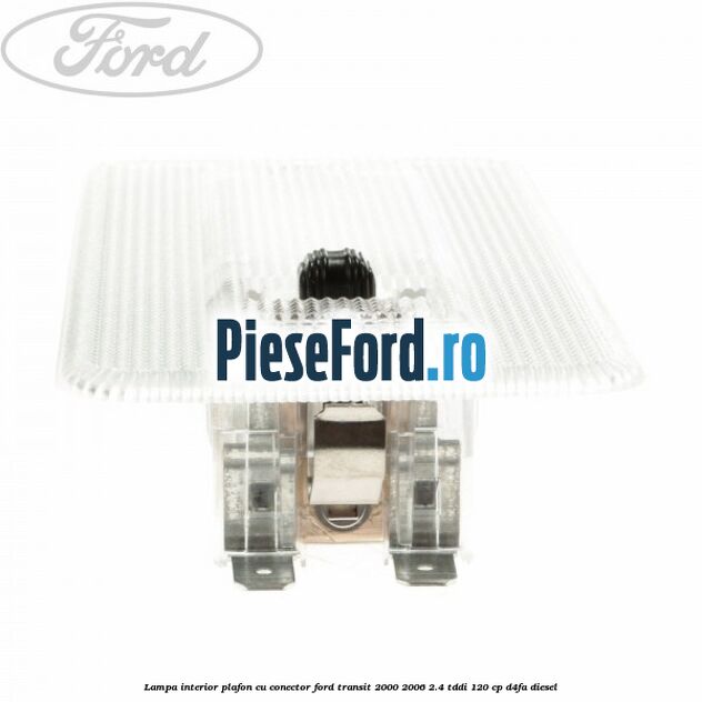 Lampa interior plafon cu conector Ford Transit 2000-2006 2.4 TDdi 120 cp D4FA diesel