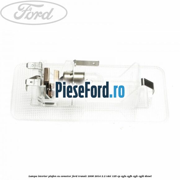 Lampa interior plafon cu conector Ford Transit 2006-2014 2.2 TDCi 125 cp Lampa interior plafon cu conector Ford Transit 2006-2014 2.2 TDCi 125 cp CYFA, CYFB, CYFC, CYFD diesel