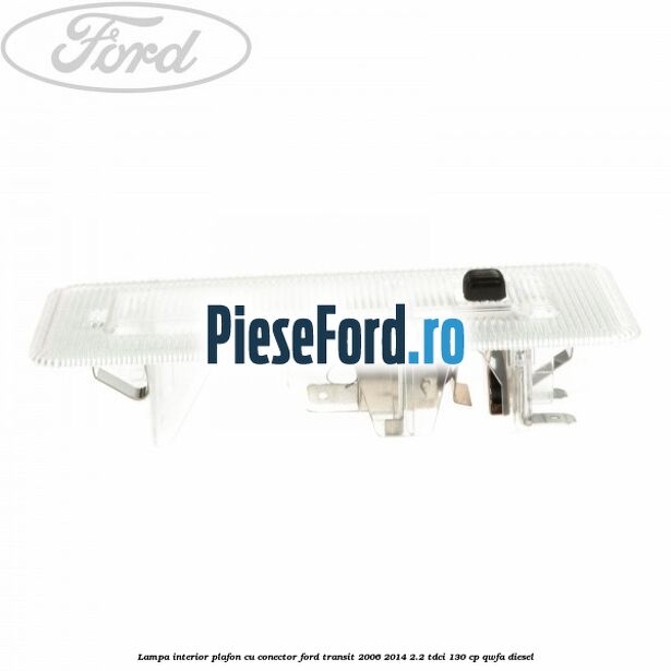 Lampa interior plafon cu conector Ford Transit 2006-2014 2.2 TDCi 130 cp Lampa interior plafon cu conector Ford Transit 2006-2014 2.2 TDCi 130 cp QWFA diesel