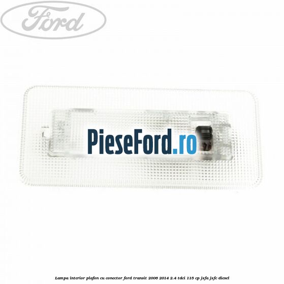 Lampa interior plafon cu conector Ford Transit 2006-2014 2.4 TDCi 115 cp JXFA, JXFC diesel