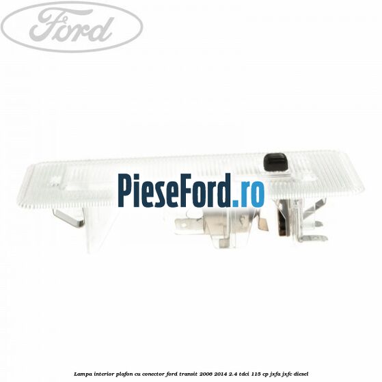 Lampa interior plafon cu conector Ford Transit 2006-2014 2.4 TDCi 115 cp JXFA, JXFC diesel