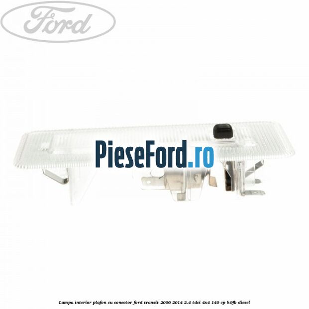 Lampa interior plafon cu conector Ford Transit 2006-2014 2.4 TDCi 4x4 140 cp H9FB diesel