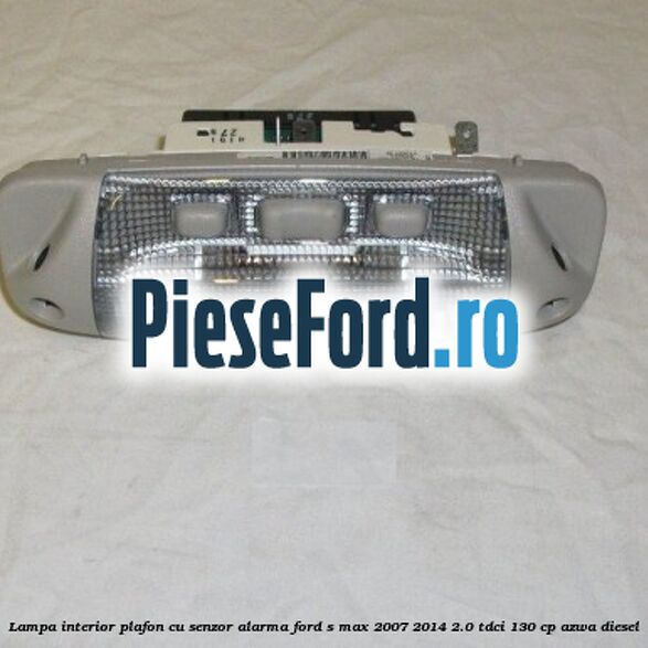 Lampa interior plafon cu senzor alarma Ford S-Max 2007-2014 2.0 TDCi 130 cp Lampa interior plafon cu senzor alarma Ford S-Max 2007-2014 2.0 TDCi 130 cp AZWA diesel