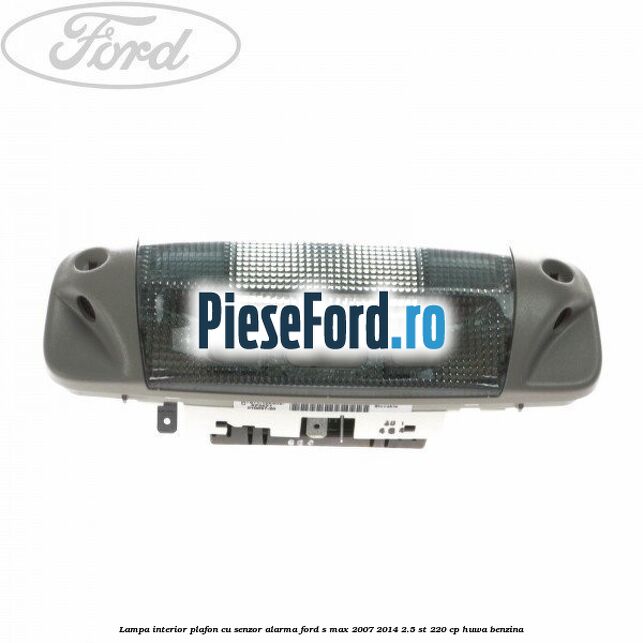 Lampa interior plafon cu senzor alarma Ford S-Max 2007-2014 2.5 ST 220 cp HUWA benzina