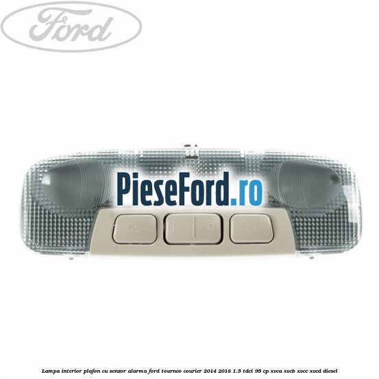 Lampa interior plafon cu senzor alarma Ford Tourneo Courier 2014-2018 1.5 TDCi 95 cp XVCA, XVCB, XVCC, XVCD diesel